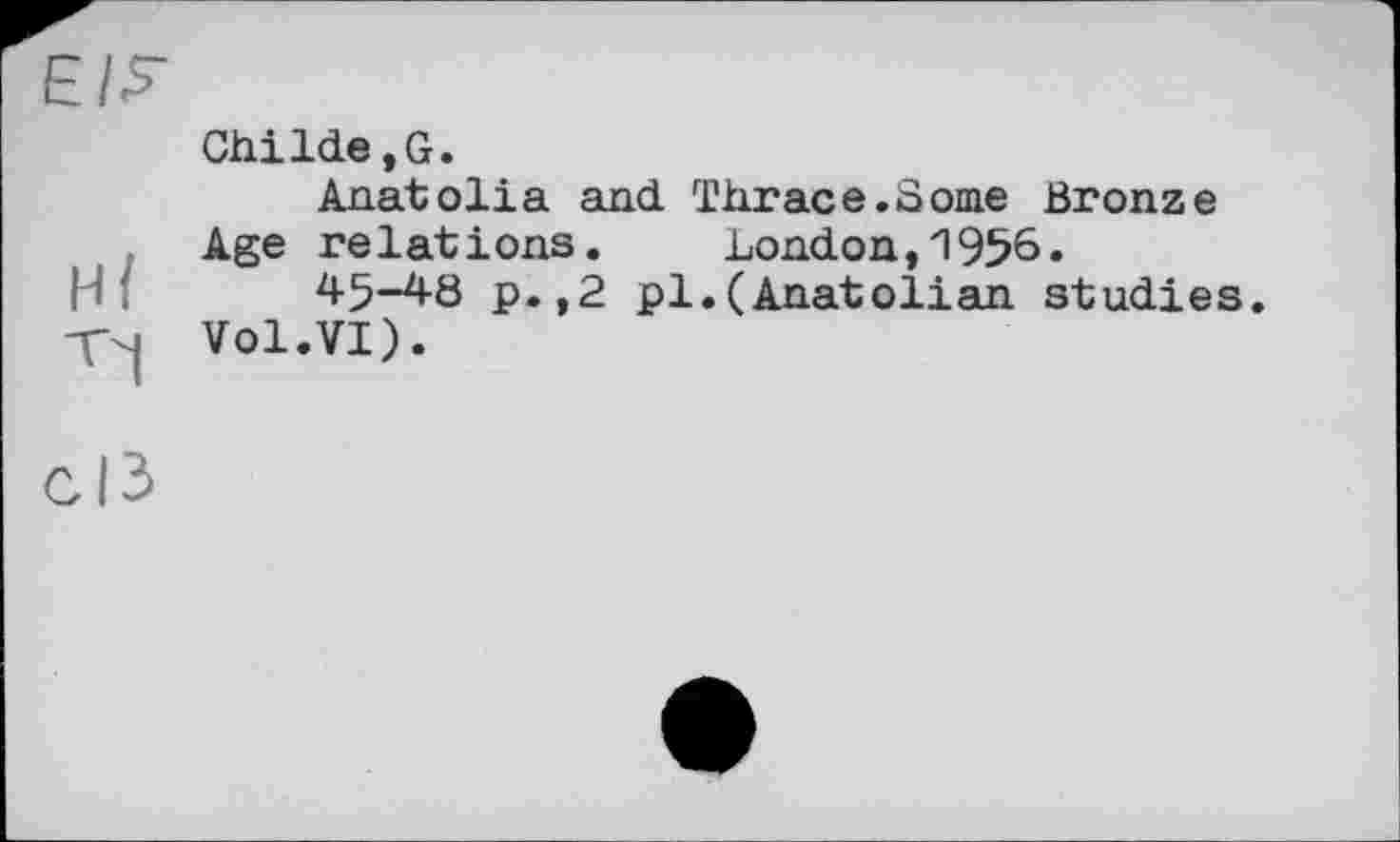 ﻿ChiIde,G.
Anatolia and Thrace.Some Bronze Age relations. London,1956»
45-48 p.,2 pl.(Anatolian studies.
Vol.VI).